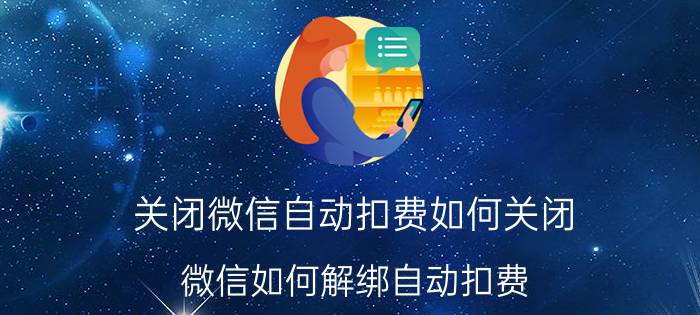 关闭微信自动扣费如何关闭 微信如何解绑自动扣费？